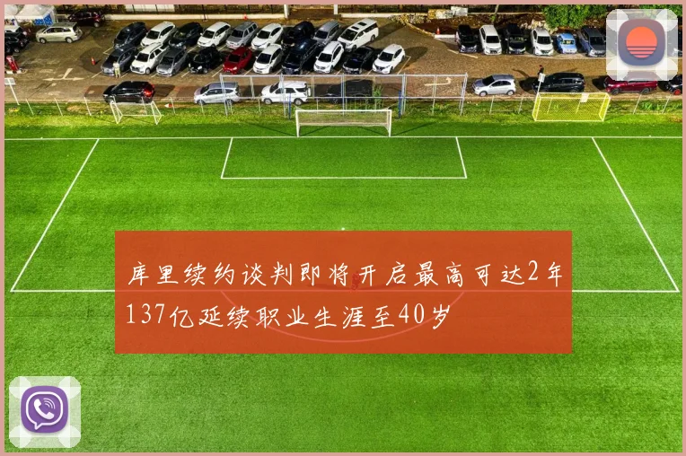 库里续约谈判即将开启最高可达2年137亿延续职业生涯至40岁