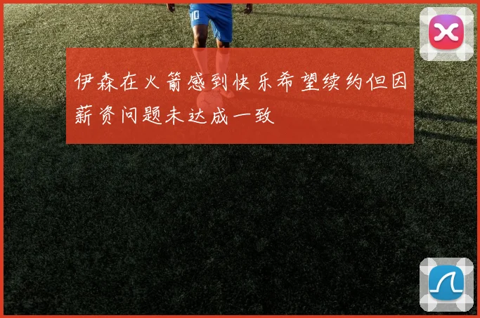 伊森在火箭感到快乐希望续约但因薪资问题未达成一致