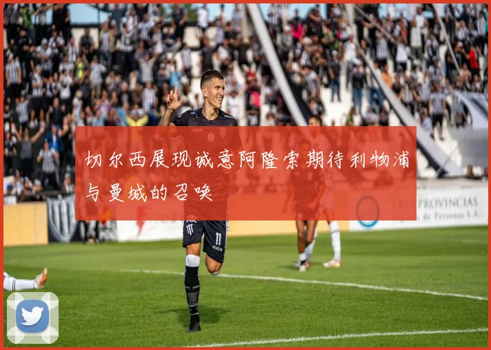 切尔西展现诚意阿隆索期待利物浦与曼城的召唤