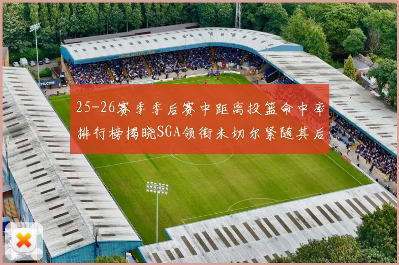25-26赛季季后赛中距离投篮命中率排行榜揭晓SGA领衔米切尔紧随其后哈登位列第五