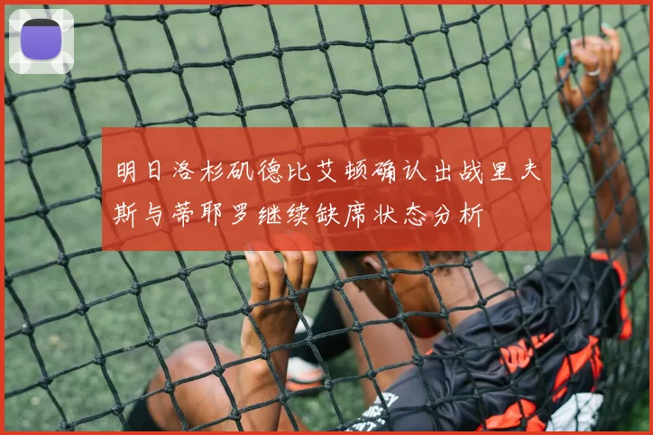 明日洛杉矶德比艾顿确认出战里夫斯与蒂耶罗继续缺席状态分析