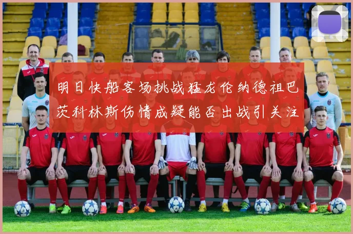 明日快船客场挑战猛龙伦纳德祖巴茨科林斯伤情成疑能否出战引关注