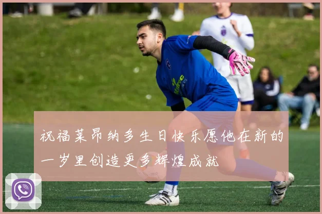 祝福莱昂纳多生日快乐愿他在新的一岁里创造更多辉煌成就