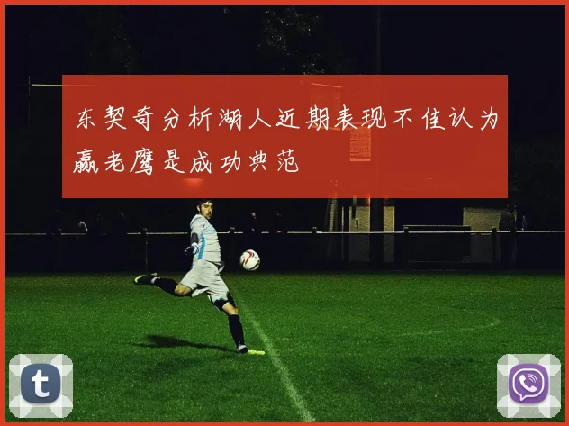东契奇分析湖人近期表现不佳认为赢老鹰是成功典范